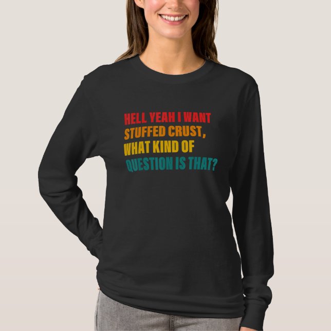 Hell Yeah I Want Stuffed Crust What Kind Of Questi T-Shirt (Front)