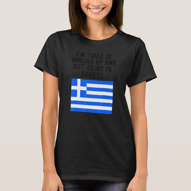   Hellas I'm Tired of Waking Up And Not Being In G T-Shirt (Front)