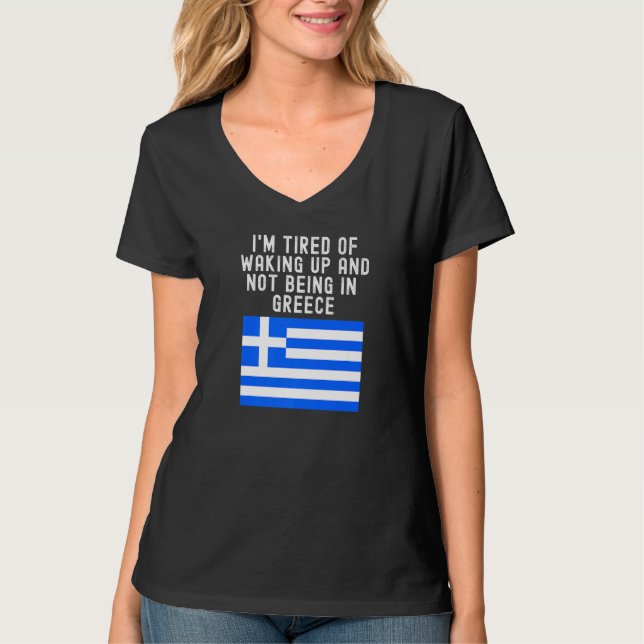Hellas I'm Tired of Waking Up And Not Being In Gre T-Shirt (Front)
