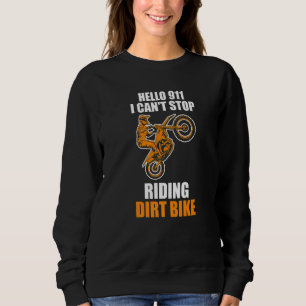 hello 911 I can't stop riding dirt bike dirt bikin Sweatshirt