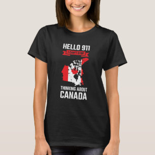 Hello 911 I can't stop thinking Canada Canadian Ca T-Shirt