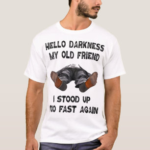 Hello Darkness My Old Friend I Stood Up Too Fast A T-Shirt