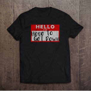Hello I'm Here to get Down T-Shirt