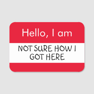 Hello... Not sure how I got here Name Tag