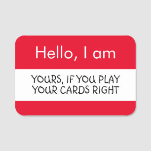 Hello... Yours, if you play your cards right Name Tag