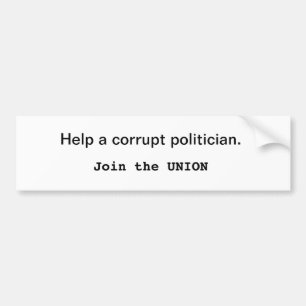 Help a corrupt politician. Join the Union Bumper Sticker