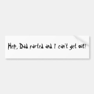 Help, Dad farted and I can't get out! Bumper Sticker