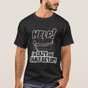 HELP!  I'm LAZY and I CAN'T GET UP! T-Shirt