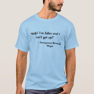 "Help! I've fallen and I can't get up!", ~ Anon... T-Shirt