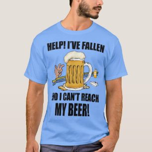 Help I've Fallen And I Can't Reach My Beer Funny  T-Shirt