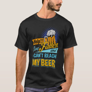 Help I've Fallen and I can't Reach my Beer T-Shirt