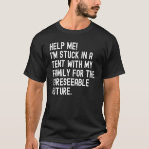 Help Me Stuck In Tent With Family For The Foreseea T-Shirt