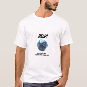 Help! My dice are trying to kill me! T-Shirt