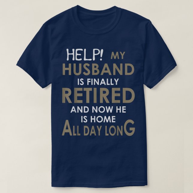Help My Husband Is Finally Retired And Now He Is H T-Shirt (Design Front)