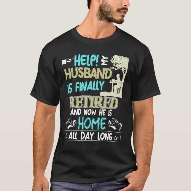 Help My Husband Is Finally Retired Now Home All Da T-Shirt (Front)