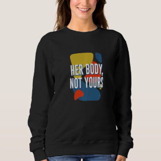 Her Body Not Yours Feminist Motivational Quote Sweatshirt