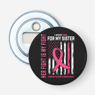 Her Fight Is My Fight I Wear Pink Sister Breast Ca Bottle Opener