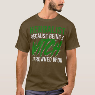 Herbalist because being a witch is frowned upon  H T-Shirt