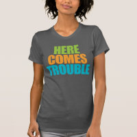 Here Comes Trouble! Funny T-shirt