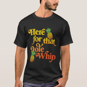 Here for that Dole Whip T-Shirt