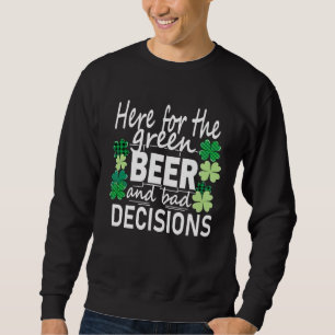 Here For The Green Beer And Bad Decisions St Patri Sweatshirt