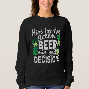Here For The Green Beer And Bad Decisions St Patri Sweatshirt