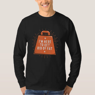 Here To Get Rid Of Fat Workout Humour Gym Chubby T-Shirt