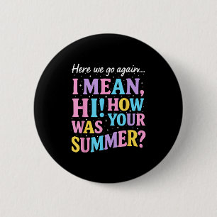 Here We Go Again I Mean Hi How Was Your Summer Fun 6 Cm Round Badge