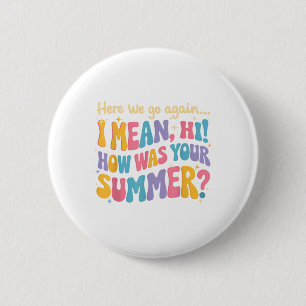 Here We Go Again I Mean Hi How Was Your Summer Fun 6 Cm Round Badge