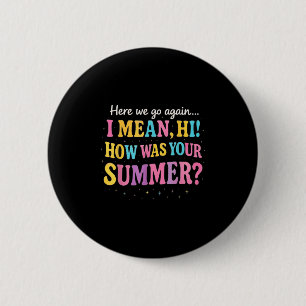 Here We Go Again I Mean Hi How Was Your Summer Fun 6 Cm Round Badge