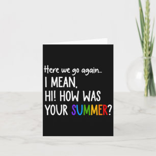 Here We Go Again I Mean Hi How Was Your Summer Fun Card