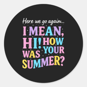 Here We Go Again I Mean Hi How Was Your Summer Fun Classic Round Sticker