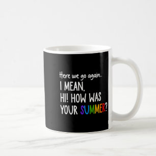 Here We Go Again I Mean Hi How Was Your Summer Fun Coffee Mug