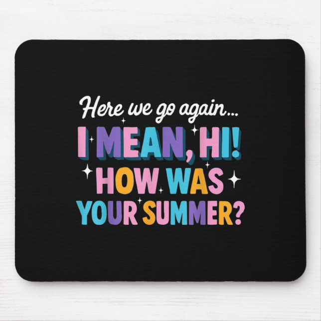 Here We Go Again I Mean Hi How Was Your Summer Fun Mouse Pad (Front)