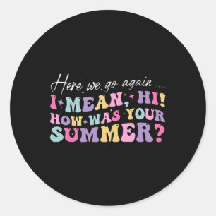Here We Go Again I Mean Hi How Was Your Summer Sch Classic Round Sticker