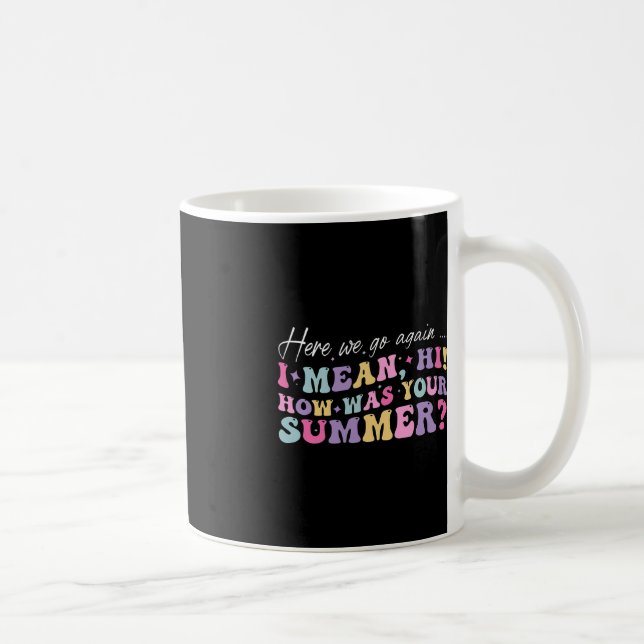 Here We Go Again I Mean Hi How Was Your Summer Sch Coffee Mug (Right)
