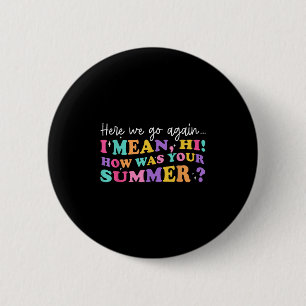 Here We Go Again I Mean Hi How Was Your Summer Tea 6 Cm Round Badge