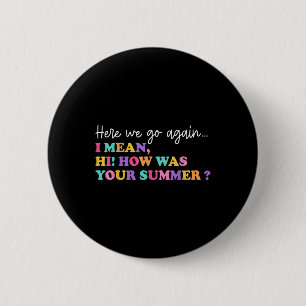 Here We Go Again I Mean Hi How Was Your Summer Tea 6 Cm Round Badge