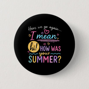 Here We Go Again I Mean Hi How Was Your Summer Tea 6 Cm Round Badge