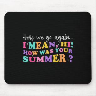 Here We Go Again I Mean Hi How Was Your Summer Tea Mouse Pad