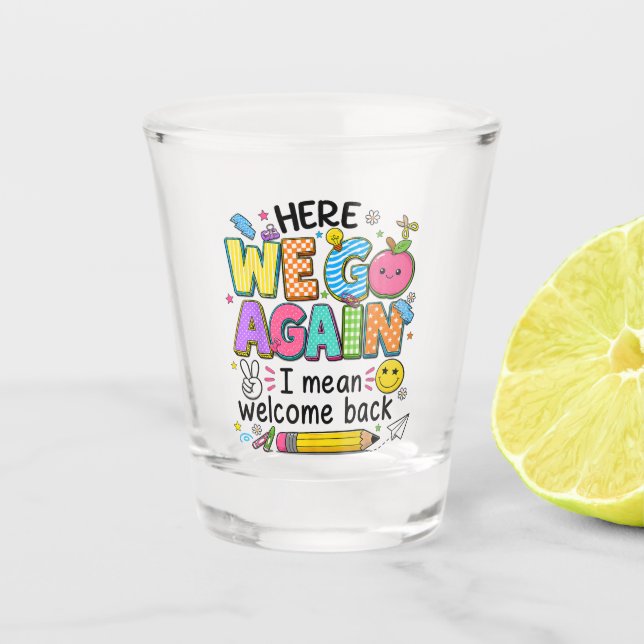 Here We Go Again I Mean Welcome Back Shot Glass (Front)