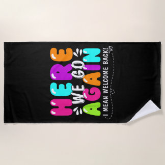 Here We Go Again I Mean Welcome Back Teacher Back Beach Towel