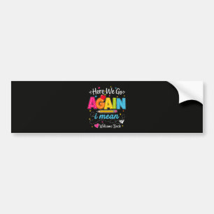 Here We Go Again I Mean Welcome Back to School Bumper Sticker