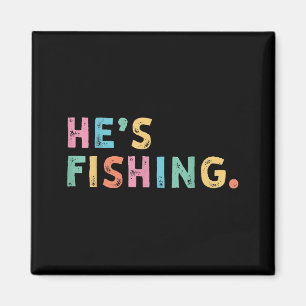 Hes Fishing Funny B Fishing Fly Fishing Gifts Magnet