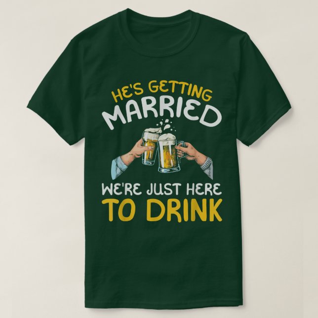 Hes Getting Married Were Just here to Drink  T-Shirt (Design Front)