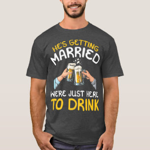 Hes Getting Married Were Just here to Drink  T-Shirt