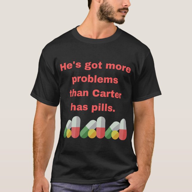 He's got more problems than Carter has pills. T-Shirt (Front)