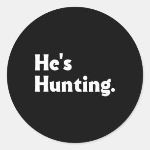 He's Hunting Funny Gifts 1 Classic Round Sticker