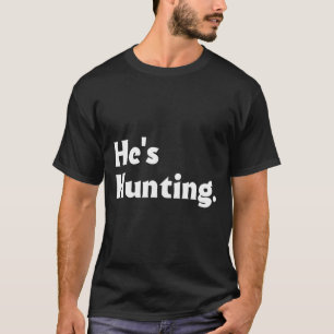 He's Hunting Funny Gifts 1 T-Shirt