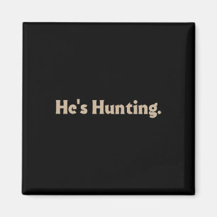 He's Hunting Funny Gifts 3 Magnet